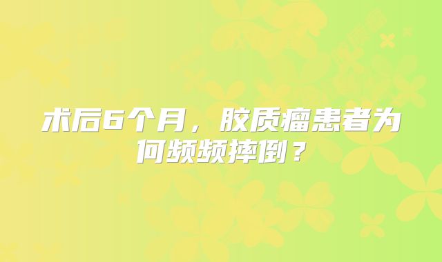 术后6个月，胶质瘤患者为何频频摔倒？