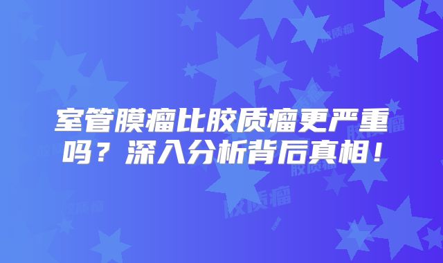 室管膜瘤比胶质瘤更严重吗？深入分析背后真相！