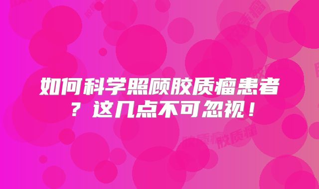 如何科学照顾胶质瘤患者？这几点不可忽视！