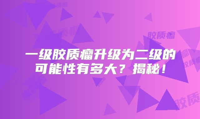 一级胶质瘤升级为二级的可能性有多大？揭秘！