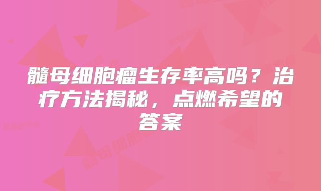 髓母细胞瘤生存率高吗？治疗方法揭秘，点燃希望的答案