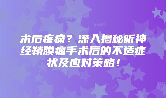 术后疼痛？深入揭秘听神经鞘膜瘤手术后的不适症状及应对策略！