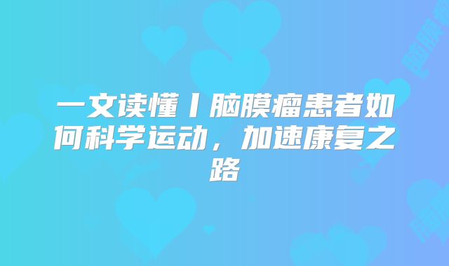 一文读懂丨脑膜瘤患者如何科学运动，加速康复之路
