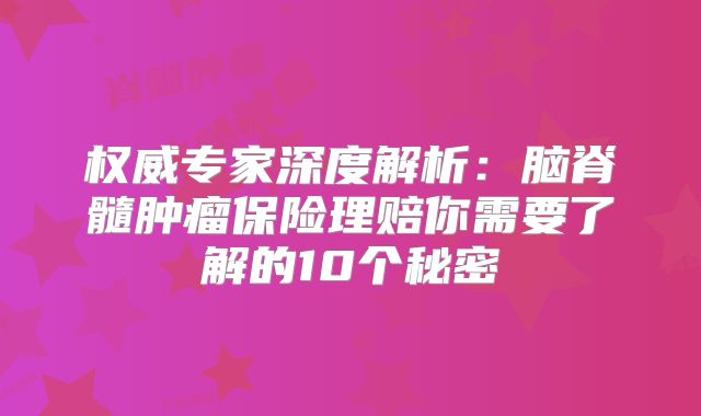 权威专家深度解析：脑脊髓肿瘤保险理赔你需要了解的10个秘密