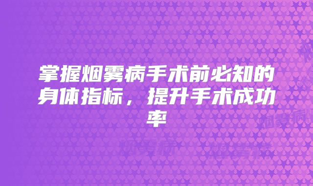 掌握烟雾病手术前必知的身体指标，提升手术成功率