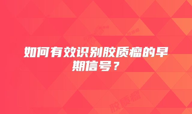 如何有效识别胶质瘤的早期信号？
