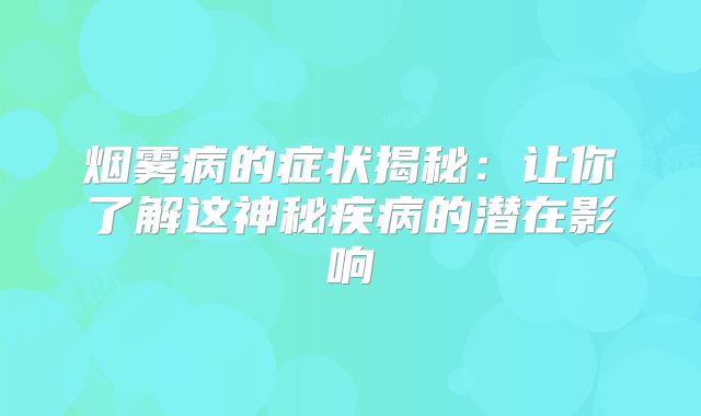 烟雾病的症状揭秘：让你了解这神秘疾病的潜在影响