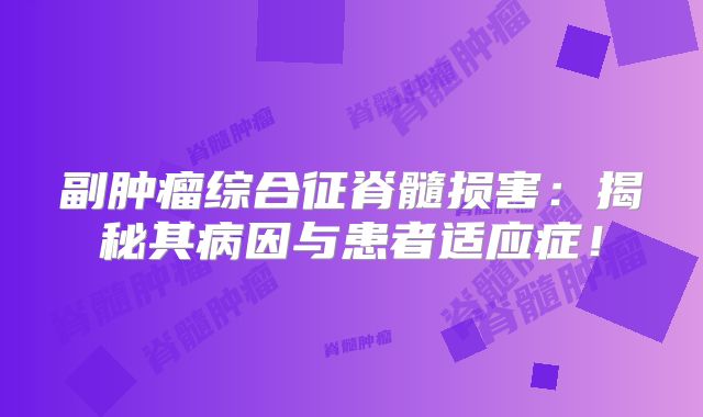 副肿瘤综合征脊髓损害：揭秘其病因与患者适应症！