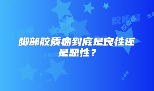 脚部胶质瘤到底是良性还是恶性？