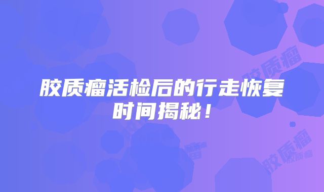 胶质瘤活检后的行走恢复时间揭秘！