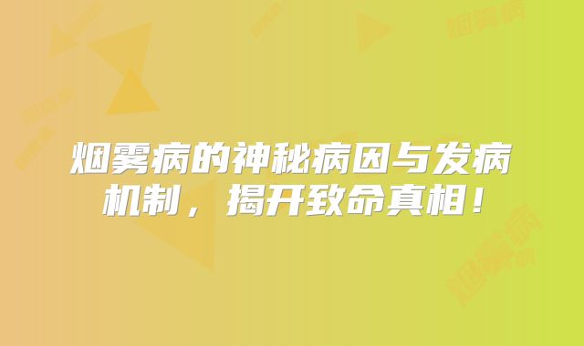 烟雾病的神秘病因与发病机制，揭开致命真相！