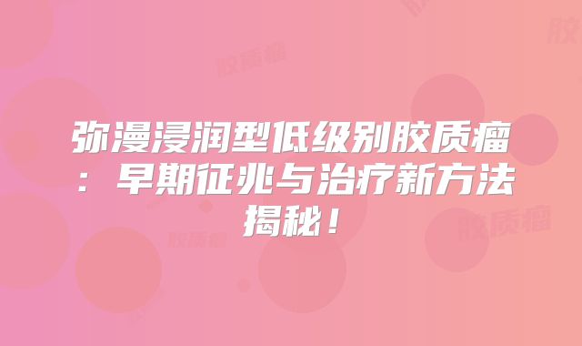 弥漫浸润型低级别胶质瘤：早期征兆与治疗新方法揭秘！