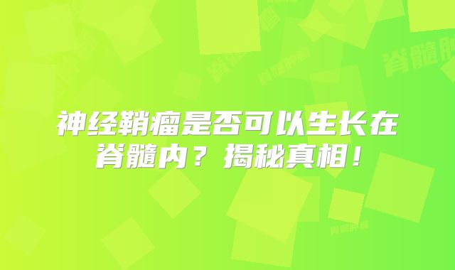 神经鞘瘤是否可以生长在脊髓内？揭秘真相！