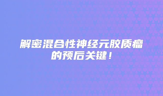 解密混合性神经元胶质瘤的预后关键！