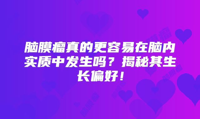 脑膜瘤真的更容易在脑内实质中发生吗？揭秘其生长偏好！