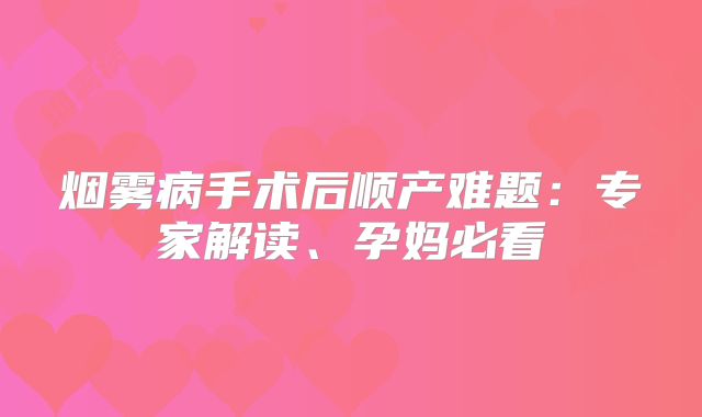 烟雾病手术后顺产难题：专家解读、孕妈必看