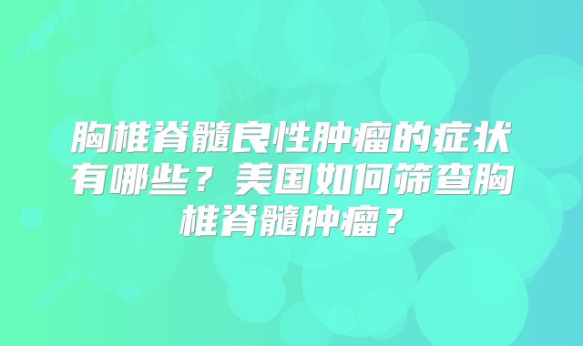 胸椎脊髓良性肿瘤的症状有哪些？美国如何筛查胸椎脊髓肿瘤？