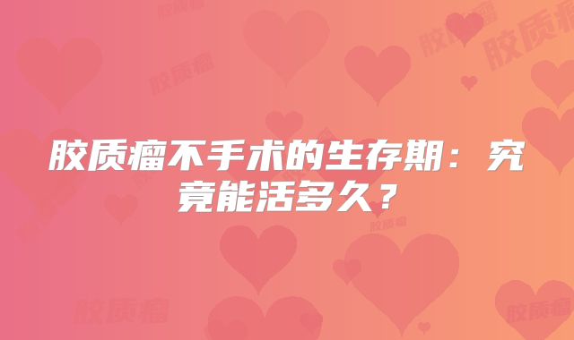 胶质瘤不手术的生存期：究竟能活多久？