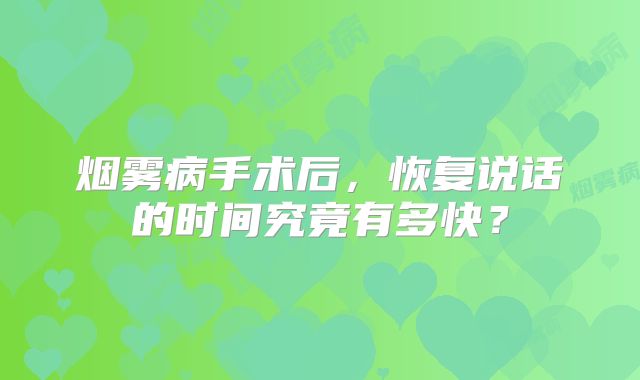 烟雾病手术后，恢复说话的时间究竟有多快？