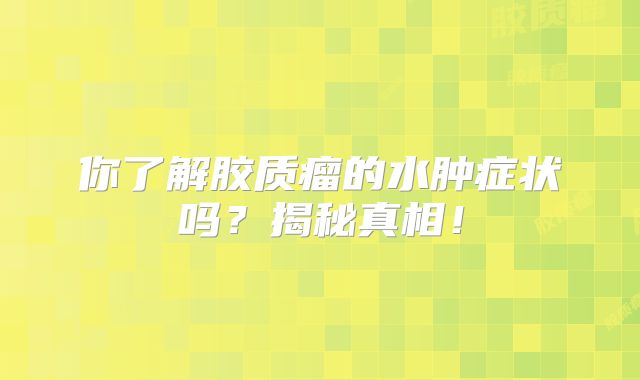 你了解胶质瘤的水肿症状吗？揭秘真相！