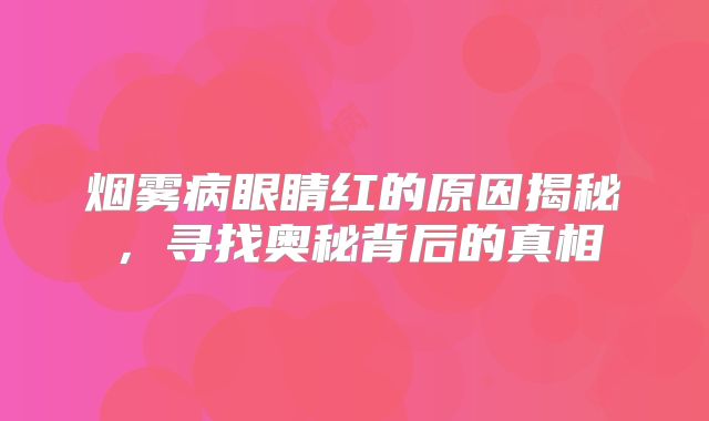 烟雾病眼睛红的原因揭秘，寻找奥秘背后的真相