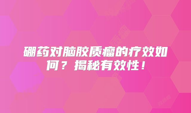硼药对脑胶质瘤的疗效如何？揭秘有效性！