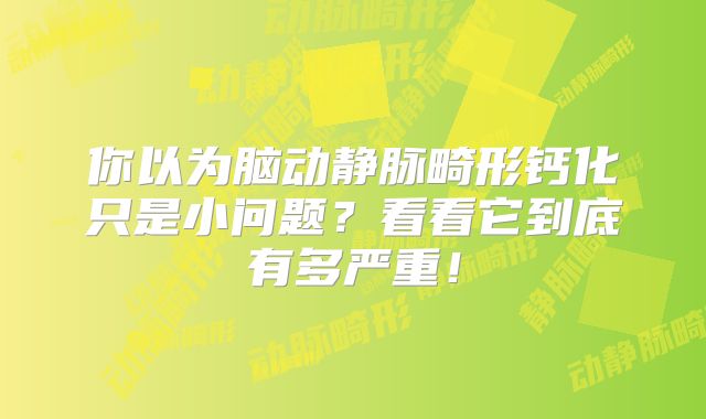 你以为脑动静脉畸形钙化只是小问题？看看它到底有多严重！