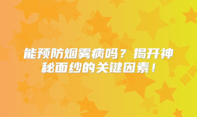 能预防烟雾病吗？揭开神秘面纱的关键因素！