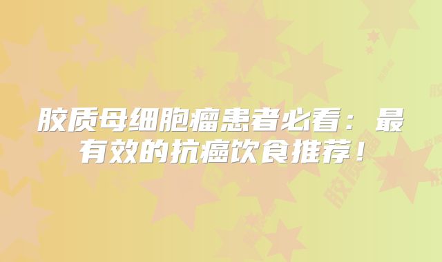 胶质母细胞瘤患者必看：最有效的抗癌饮食推荐！