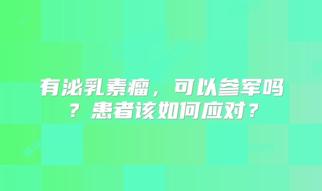有泌乳素瘤，可以参军吗？患者该如何应对？