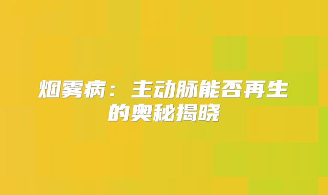 烟雾病：主动脉能否再生的奥秘揭晓