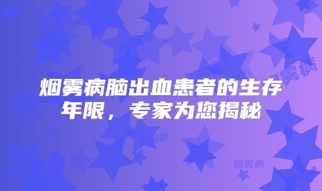 烟雾病脑出血患者的生存年限，专家为您揭秘