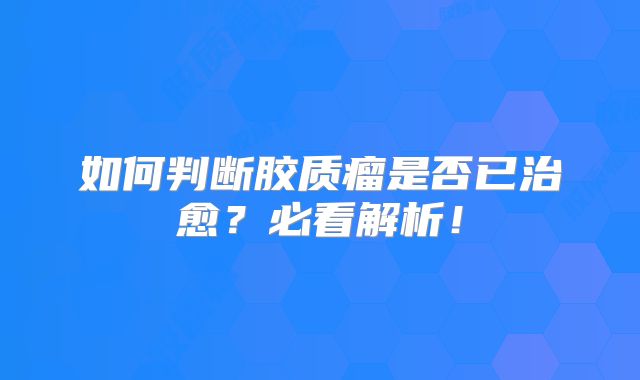 如何判断胶质瘤是否已治愈？必看解析！