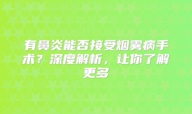 有鼻炎能否接受烟雾病手术？深度解析，让你了解更多