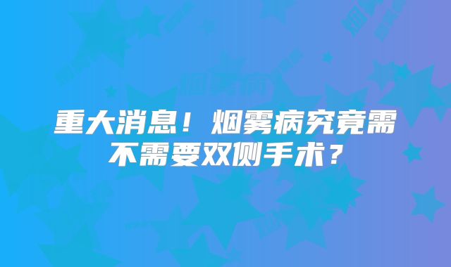 重大消息！烟雾病究竟需不需要双侧手术？