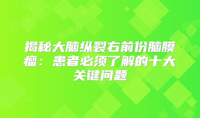 揭秘大脑纵裂右前份脑膜瘤：患者必须了解的十大关键问题
