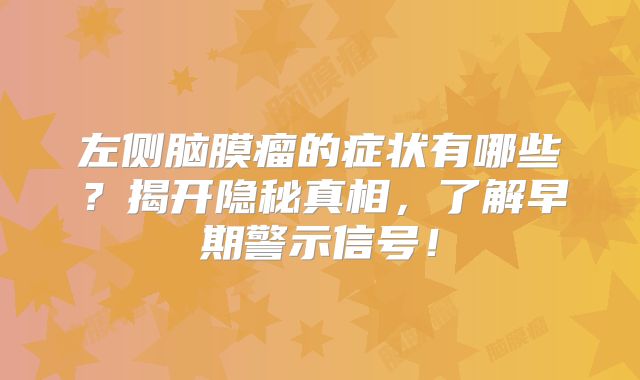 左侧脑膜瘤的症状有哪些？揭开隐秘真相，了解早期警示信号！