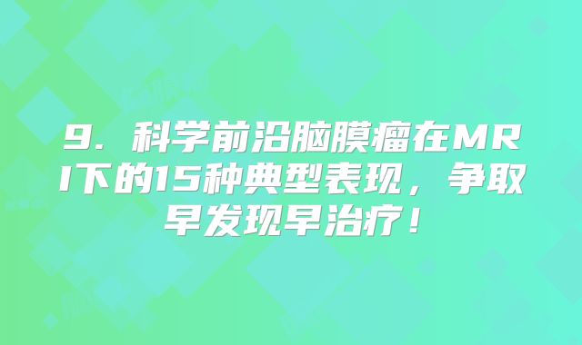 9. 科学前沿脑膜瘤在MRI下的15种典型表现，争取早发现早治疗！