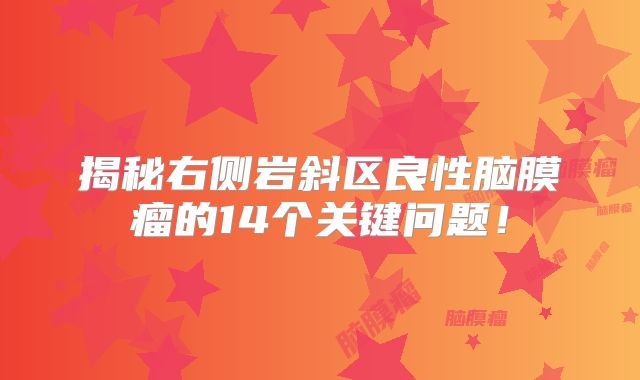 揭秘右侧岩斜区良性脑膜瘤的14个关键问题！