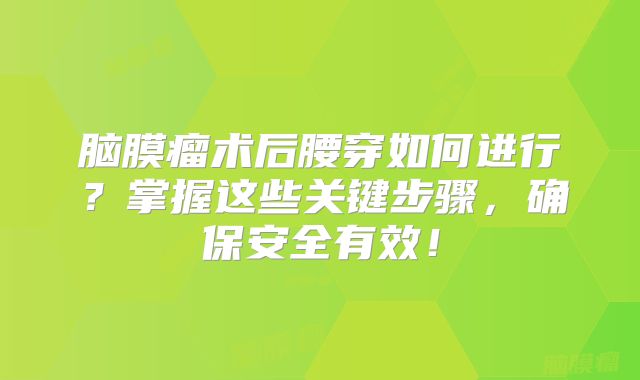 脑膜瘤术后腰穿如何进行？掌握这些关键步骤，确保安全有效！