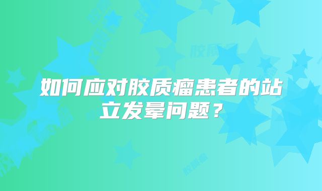 如何应对胶质瘤患者的站立发晕问题？