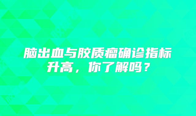 脑出血与胶质瘤确诊指标升高，你了解吗？