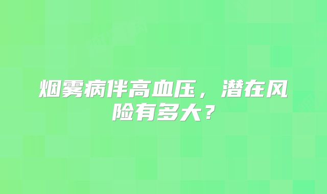 烟雾病伴高血压，潜在风险有多大？