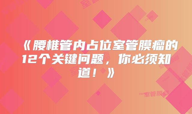 《腰椎管内占位室管膜瘤的12个关键问题，你必须知道！》
