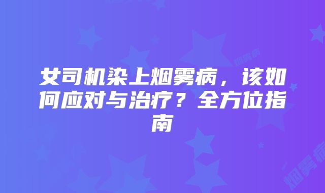 女司机染上烟雾病，该如何应对与治疗？全方位指南