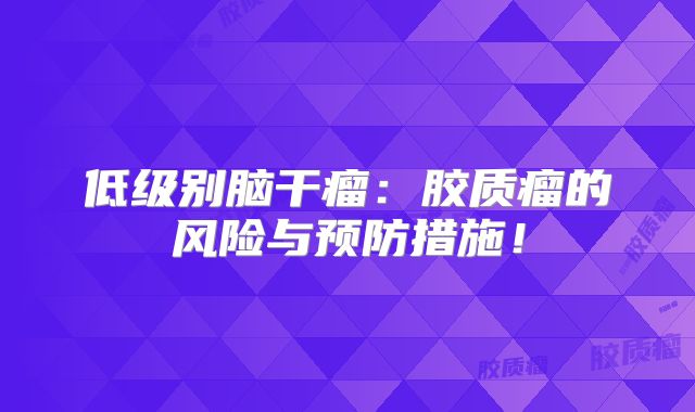 低级别脑干瘤：胶质瘤的风险与预防措施！