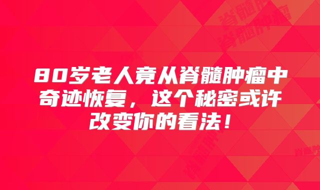 80岁老人竟从脊髓肿瘤中奇迹恢复，这个秘密或许改变你的看法！