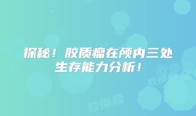 探秘！胶质瘤在颅内三处生存能力分析！