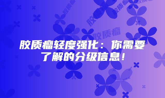 胶质瘤轻度强化：你需要了解的分级信息！