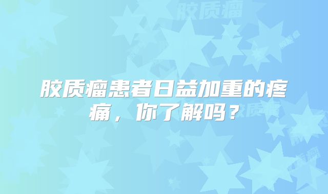 胶质瘤患者日益加重的疼痛，你了解吗？